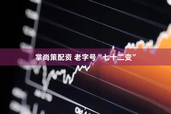 掌尚策配资 老字号“七十二变”