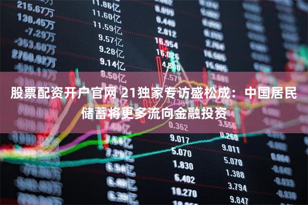 股票配资开户官网 21独家专访盛松成：中国居民储蓄将更多流向金融投资