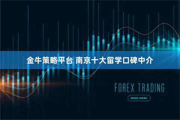 金牛策略平台 南京十大留学口碑中介