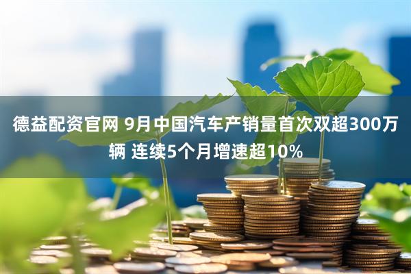 德益配资官网 9月中国汽车产销量首次双超300万辆 连续5个月增速超10%