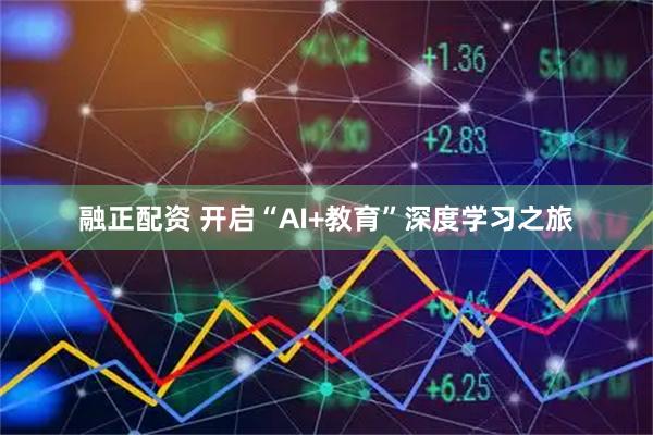 融正配资 开启“AI+教育”深度学习之旅