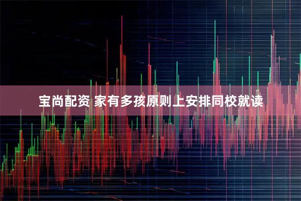 宝尚配资 家有多孩原则上安排同校就读