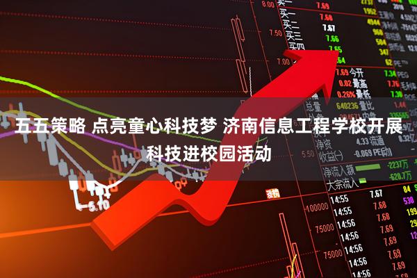 五五策略 点亮童心科技梦 济南信息工程学校开展科技进校园活动