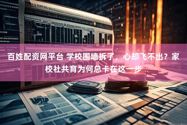 百姓配资网平台 学校围墙拆了，心却飞不出？家校社共育为何总卡在这一步