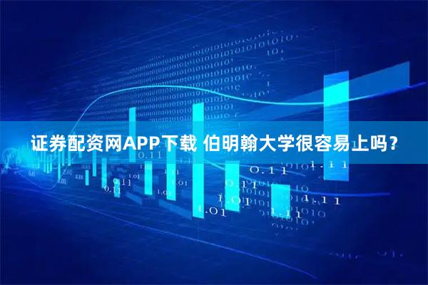 证券配资网APP下载 伯明翰大学很容易上吗？