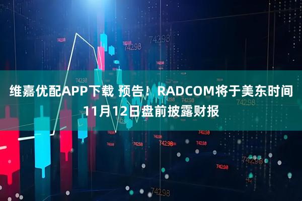 维嘉优配APP下载 预告！RADCOM将于美东时间11月12日盘前披露财报