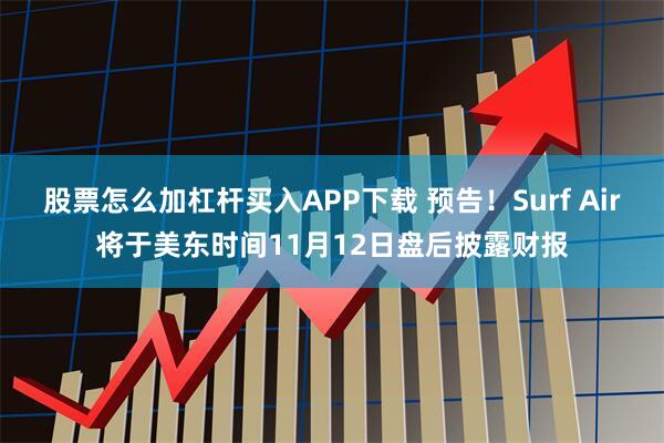 股票怎么加杠杆买入APP下载 预告！Surf Air将于美东时间11月12日盘后披露财报