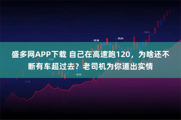 盛多网APP下载 自己在高速跑120，为啥还不断有车超过去？老司机为你道出实情