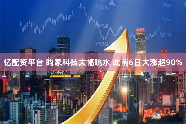 亿配资平台 昀冢科技大幅跳水 此前6日大涨超90%