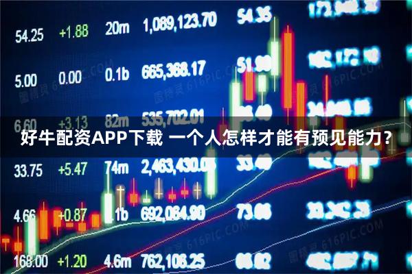 好牛配资APP下载 一个人怎样才能有预见能力？