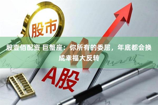 股壹佰配资 巨蟹座：你所有的委屈，年底都会换成幸福大反转