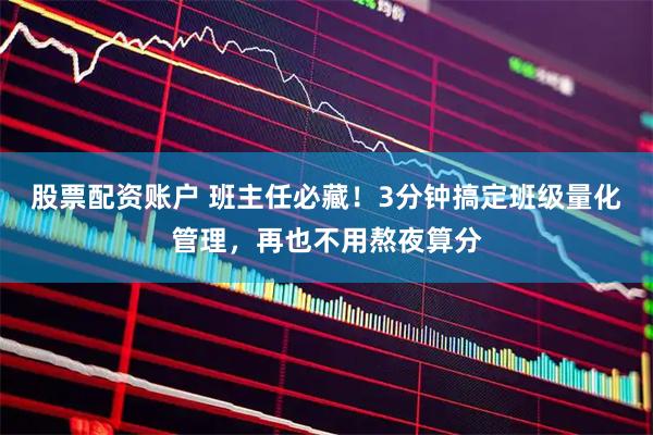 股票配资账户 班主任必藏！3分钟搞定班级量化管理，再也不用熬夜算分