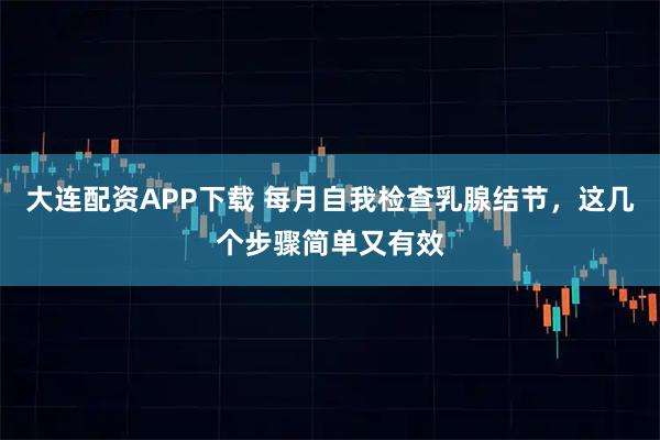 大连配资APP下载 每月自我检查乳腺结节，这几个步骤简单又有效