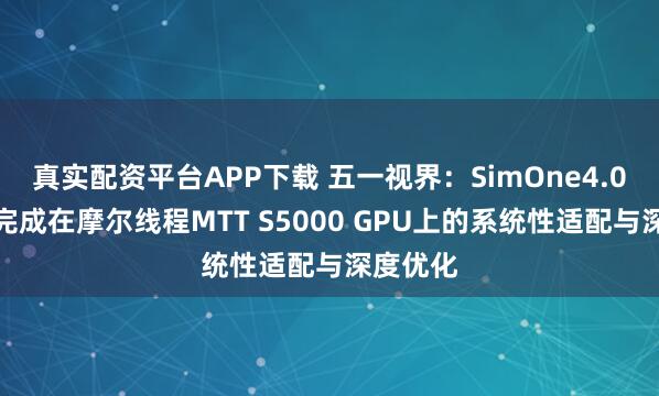 真实配资平台APP下载 五一视界：SimOne4.0已成功完成在摩尔线程MTT S5000 GPU上的系统性适配与深度优化